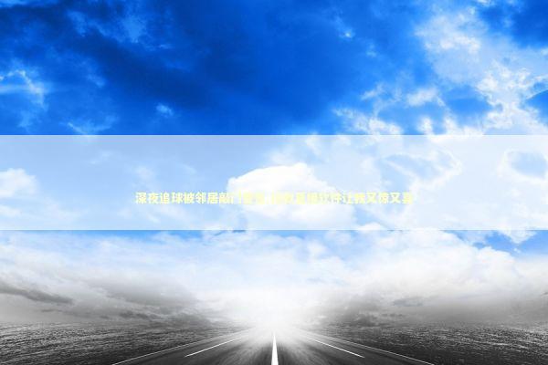 深夜追球被邻居敲门警告,这款直播软件让我又惊又喜 体育新闻