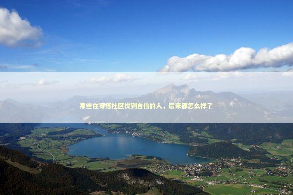 那些在穿搭社区找到自信的人，后来都怎么样了 时尚用品