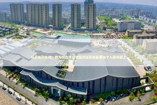 从云端到本地：我为何选择将智能对话系统部署在个人服务器上 IT技术