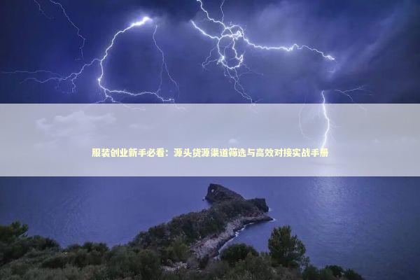 服装创业新手必看：源头货源渠道筛选与高效对接实战手册 企业服务